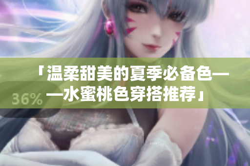 「温柔甜美的夏季必备色——水蜜桃色穿搭推荐」