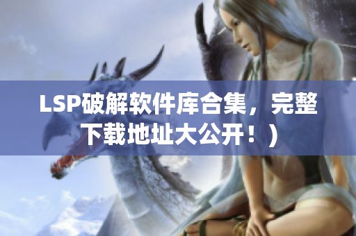 LSP破解软件库合集，完整下载地址大公开！)