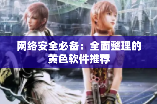 网络安全必备：全面整理的黄色软件推荐