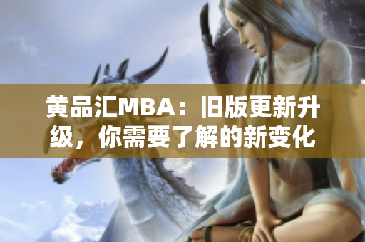 黄品汇MBA：旧版更新升级，你需要了解的新变化