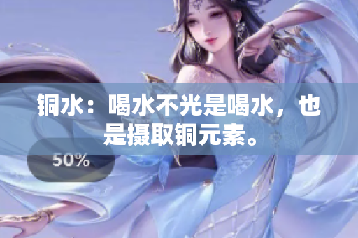 铜水：喝水不光是喝水，也是摄取铜元素。