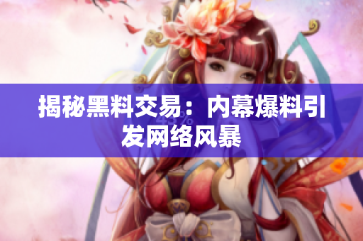 揭秘黑料交易：内幕爆料引发网络风暴