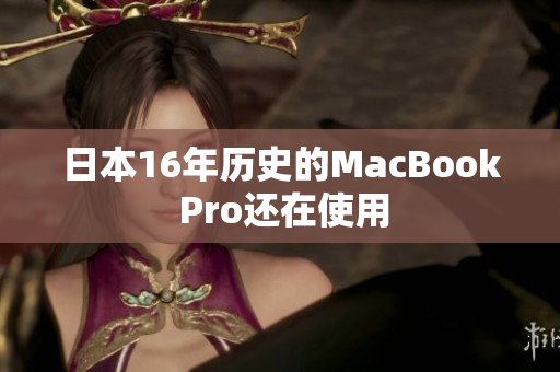 日本16年历史的MacBook Pro还在使用