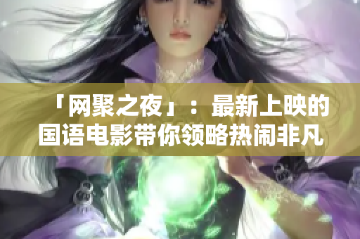 「网聚之夜」：最新上映的国语电影带你领略热闹非凡的光影世界
