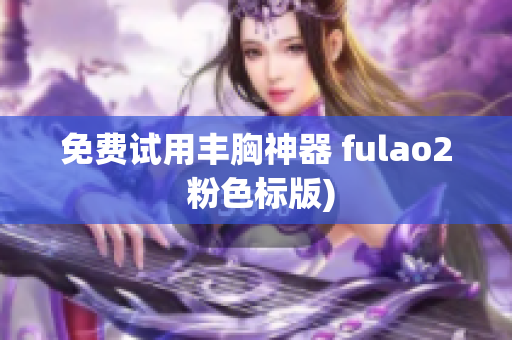 免费试用丰胸神器 fulao2 粉色标版)