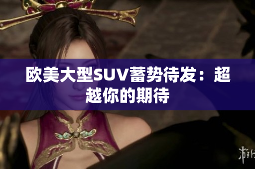 欧美大型SUV蓄势待发：超越你的期待