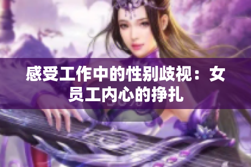 感受工作中的性别歧视：女员工内心的挣扎