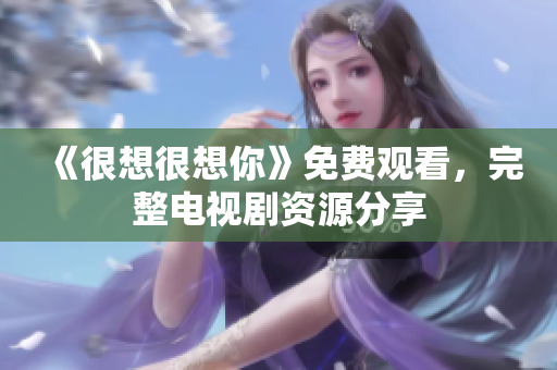 《很想很想你》免费观看，完整电视剧资源分享