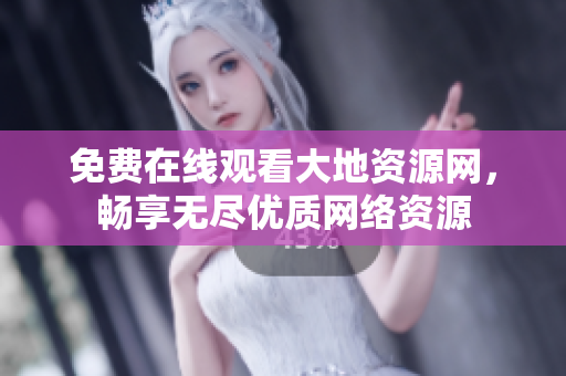 免费在线观看大地资源网，畅享无尽优质网络资源