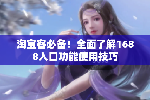 淘宝客必备！全面了解1688入口功能使用技巧