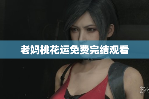 老妈桃花运免费完结观看