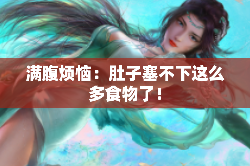 满腹烦恼：肚子塞不下这么多食物了！