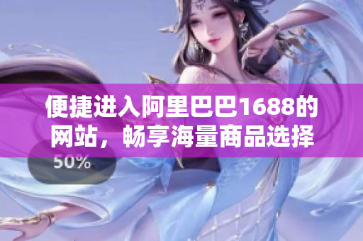 便捷进入阿里巴巴1688的网站，畅享海量商品选择