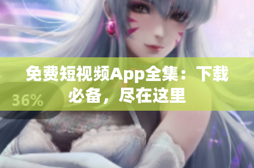免费短视频App全集：下载必备，尽在这里