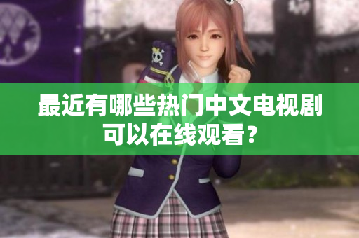 最近有哪些热门中文电视剧可以在线观看？