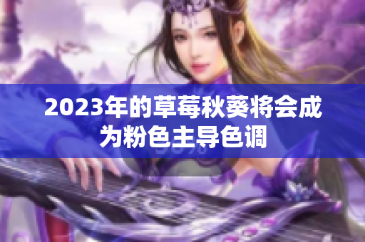 2023年的草莓秋葵将会成为粉色主导色调