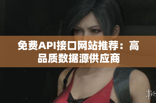 免费API接口网站推荐：高品质数据源供应商