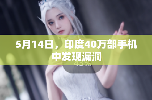 5月14日，印度40万部手机中发现漏洞