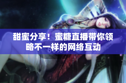 甜蜜分享！蜜糖直播带你领略不一样的网络互动
