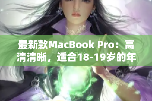 最新款MacBook Pro：高清清晰，适合18-19岁的年轻人