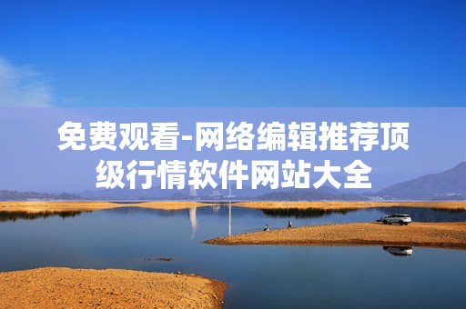 免费观看-网络编辑推荐顶级行情软件网站大全