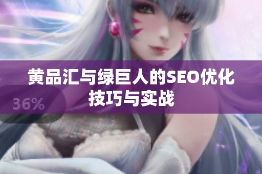 黄品汇与绿巨人的SEO优化技巧与实战