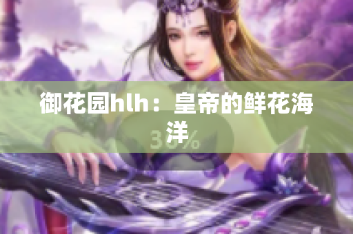 御花园hlh：皇帝的鲜花海洋