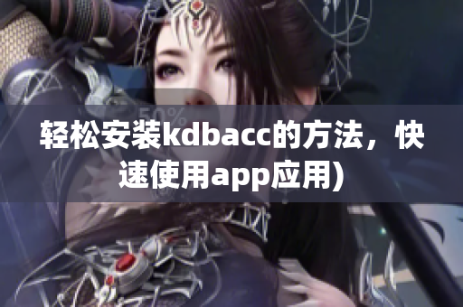轻松安装kdbacc的方法，快速使用app应用)