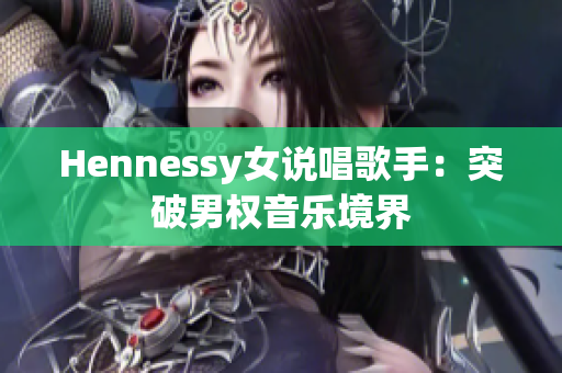 Hennessy女说唱歌手：突破男权音乐境界