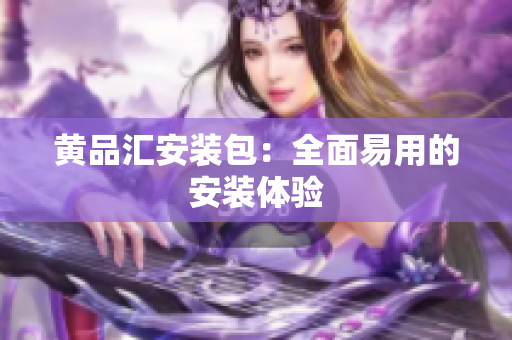黄品汇安装包：全面易用的安装体验