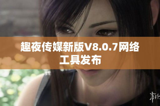 趣夜传媒新版V8.0.7网络工具发布