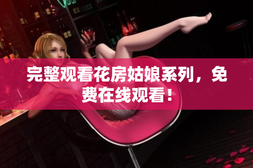完整观看花房姑娘系列，免费在线观看！