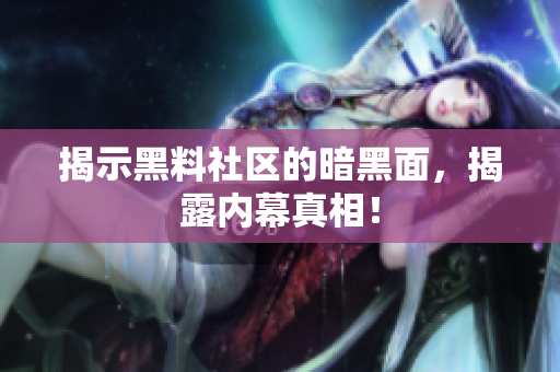 揭示黑料社区的暗黑面，揭露内幕真相！
