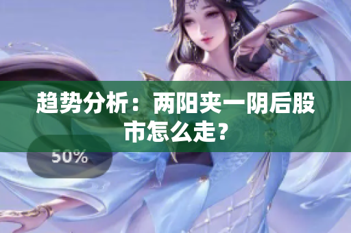 趋势分析：两阳夹一阴后股市怎么走？