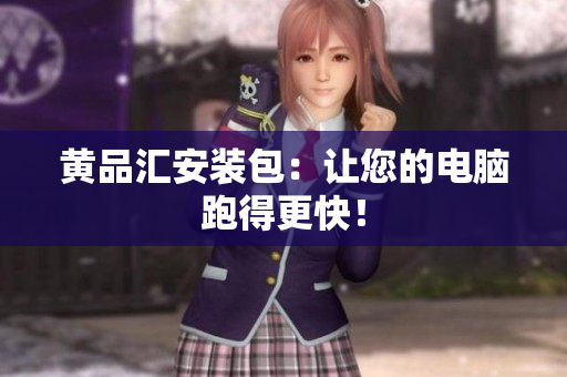 黄品汇安装包：让您的电脑跑得更快！
