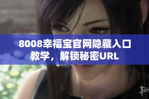 8008幸福宝官网隐藏入口教学，解锁秘密URL