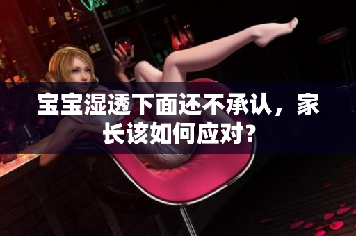 宝宝湿透下面还不承认，家长该如何应对？