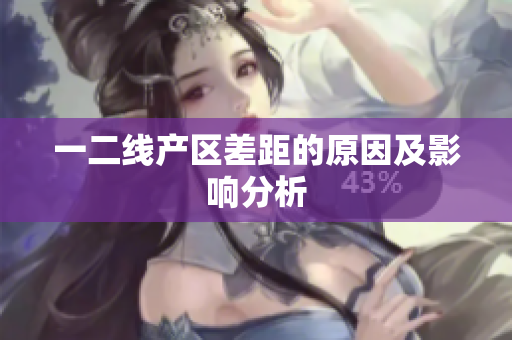 一二线产区差距的原因及影响分析