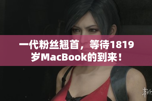 一代粉丝翘首，等待1819岁MacBook的到来！
