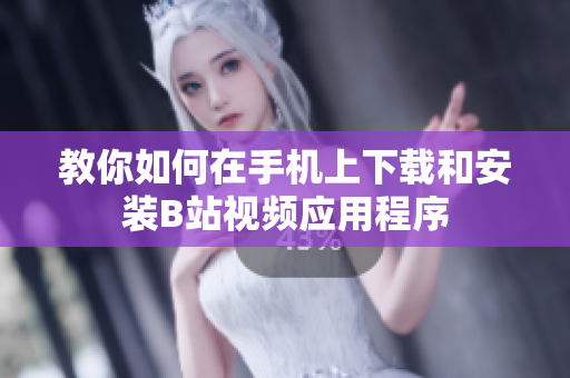 教你如何在手机上下载和安装B站视频应用程序