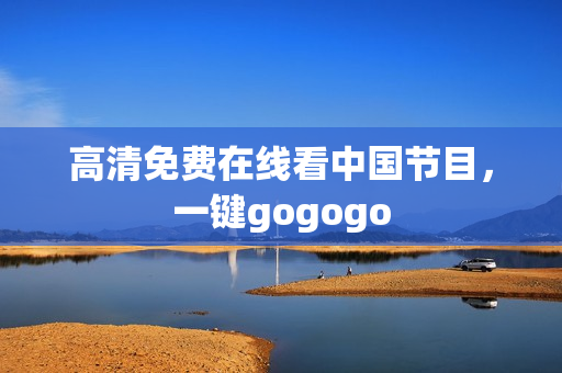高清免费在线看中国节目，一键gogogo