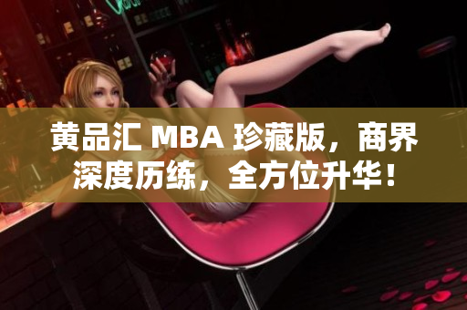 黄品汇 MBA 珍藏版，商界深度历练，全方位升华！