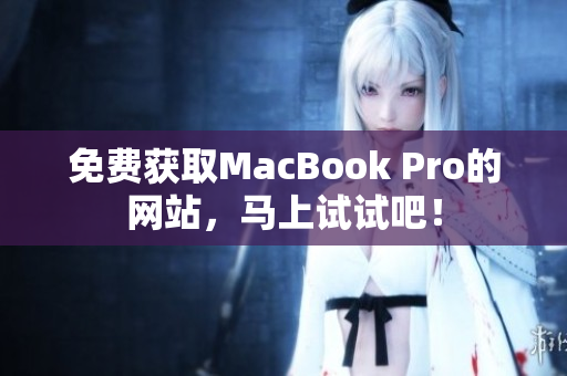 免费获取MacBook Pro的网站，马上试试吧！
