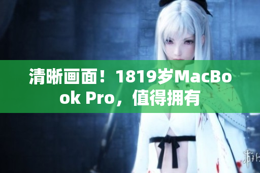清晰画面！1819岁MacBook Pro，值得拥有