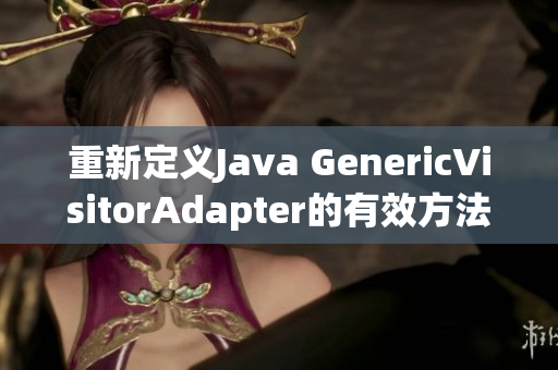 重新定义Java GenericVisitorAdapter的有效方法