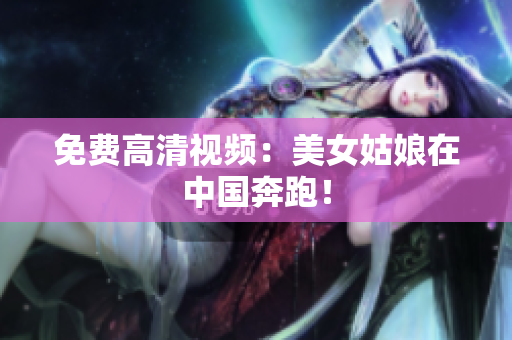 免费高清视频：美女姑娘在中国奔跑！