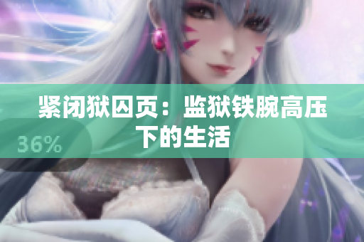 紧闭狱囚页：监狱铁腕高压下的生活