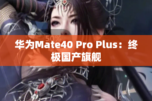 华为Mate40 Pro Plus：终极国产旗舰