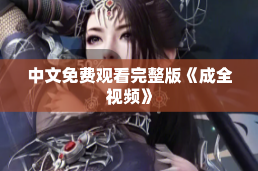 中文免费观看完整版《成全视频》