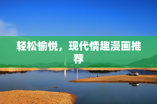 轻松愉悦，现代情趣漫画推荐